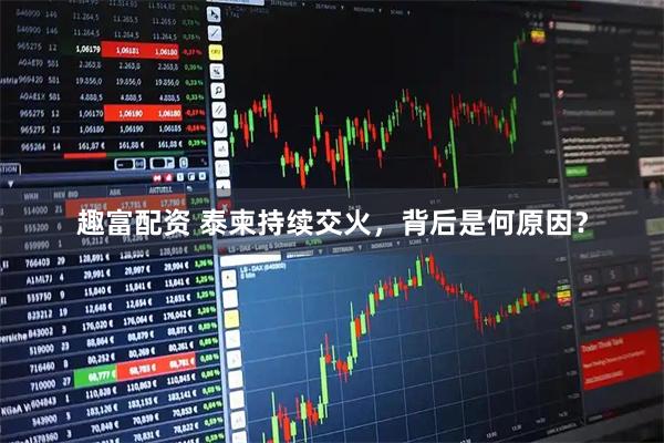 趣富配资 泰柬持续交火，背后是何原因？