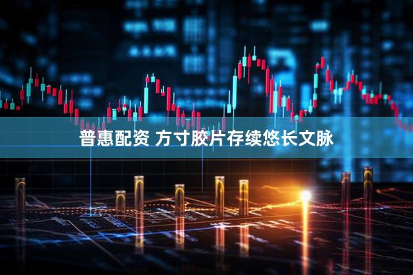普惠配资 方寸胶片　存续悠长文脉