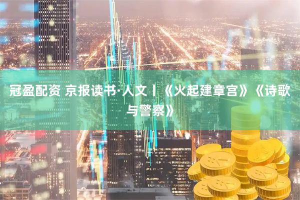 冠盈配资 京报读书·人文丨《火起建章宫》《诗歌与警察》