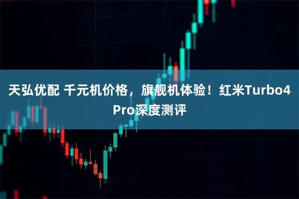 天弘优配 千元机价格，旗舰机体验！红米Turbo4Pro深度测评