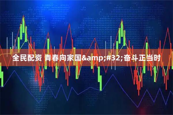 全民配资 青春向家国&#32;奋斗正当时