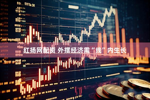 红扬网配资 外摆经济需“线”内生长