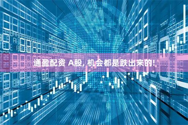 通盈配资 A股, 机会都是跌出来的!