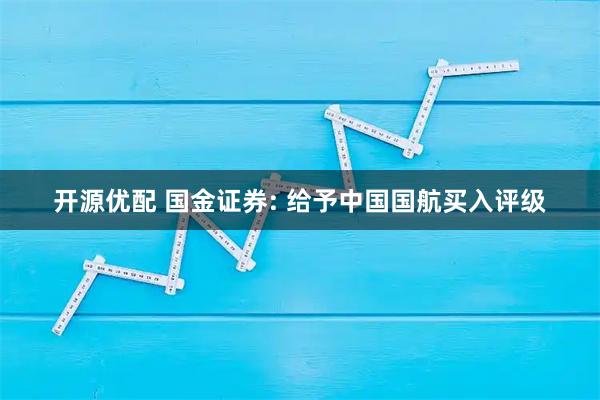 开源优配 国金证券: 给予中国国航买入评级