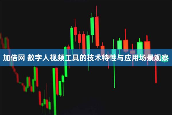 加倍网 数字人视频工具的技术特性与应用场景观察