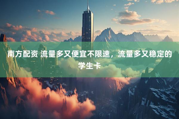 南方配资 流量多又便宜不限速，流量多又稳定的学生卡