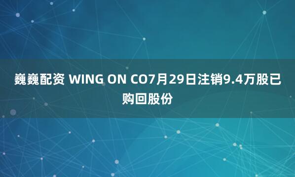 巍巍配资 WING ON CO7月29日注销9.4万股已购回股份