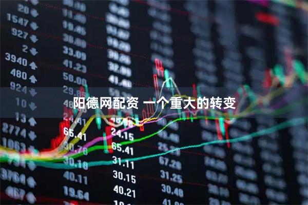 阳德网配资 一个重大的转变