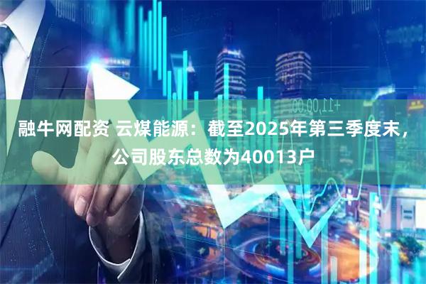 融牛网配资 云煤能源：截至2025年第三季度末，公司股东总数为40013户