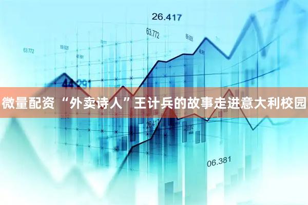 微量配资 “外卖诗人”王计兵的故事走进意大利校园