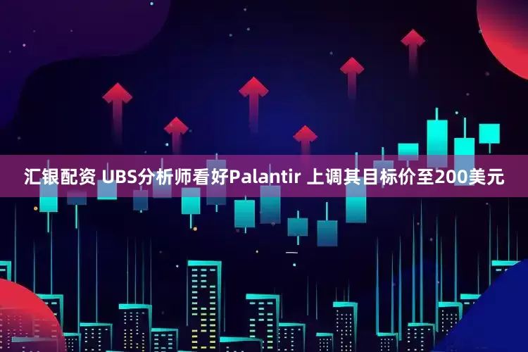 汇银配资 UBS分析师看好Palantir 上调其目标价至200美元